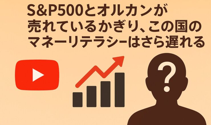 S&P500とオルカンが売れているかぎり、この国のマネーリテラシーはさらに遅れる